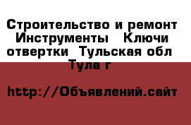 Строительство и ремонт Инструменты - Ключи,отвертки. Тульская обл.,Тула г.